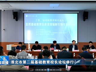 【淮北新闻联播】淮北市第二届基础教育校长论坛在beat365官方网站举行
